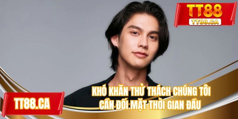 Khó khăn thử thách chúng tôi cần đối mặt thời gian đầu