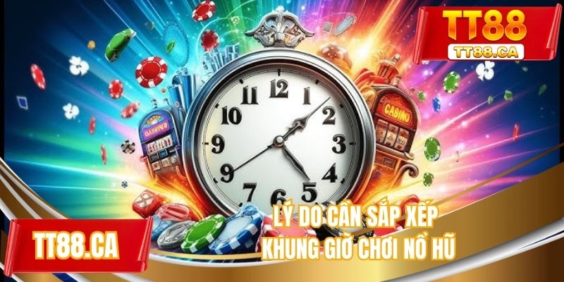 Lý do cần sắp xếp khung giờ chơi nổ hũ
