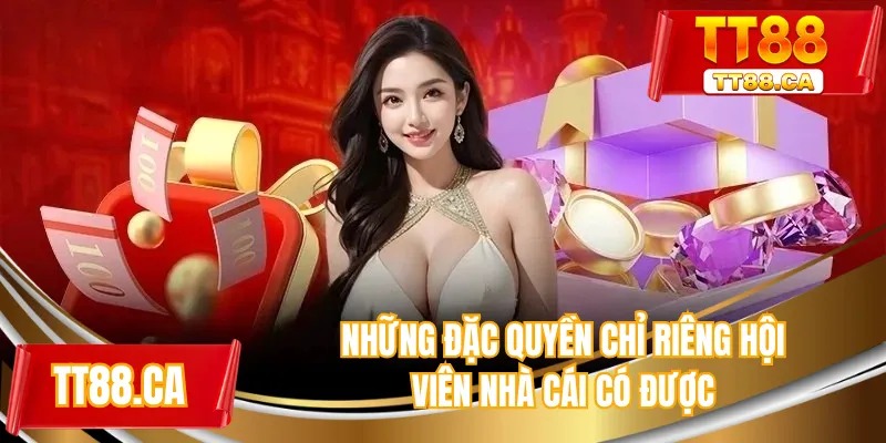 Những đặc quyền hội viên nhà cái có được
